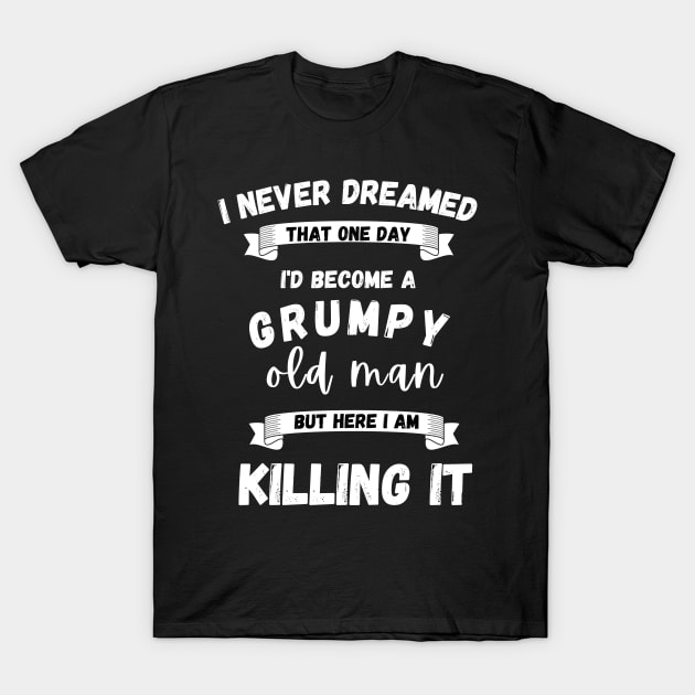 I Never Dreamed That One Day I'd Become A Grumpy T-Shirt by ZOTAPHOTOSTUDIO